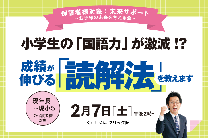 「小学生の「国語力」が激減 !? 成績が伸びる『読解法』を教えます」新小1～6　保護者様対象 説明会 開催！プロ講師の視点から、問題の解決策や読解力の有無が他教科に及ぼす影響、読解力の育て方を教えます！くわしくはクリックしてください