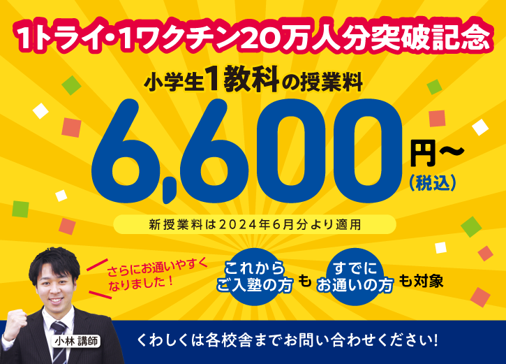 1トライ・1ワクチン20万本突破記念!小学生1教科の授業料が6,600円(税込)からになります。これからご入塾の方もすでにお通いのかたも対象。2024年6月分より適用となります。くわしくは各校舎までお問い合わせください。